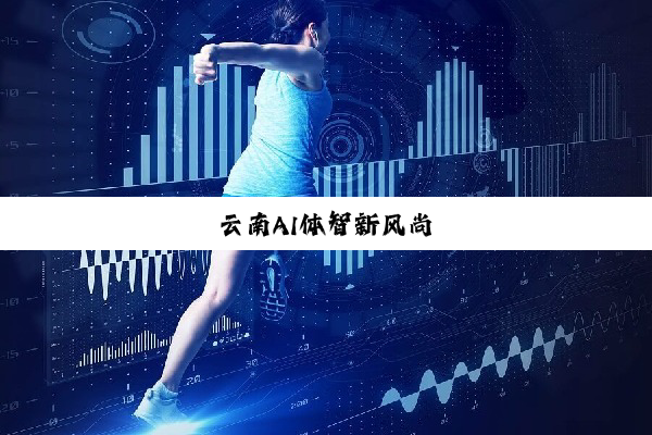 今日科普|云南AI体智新风尚