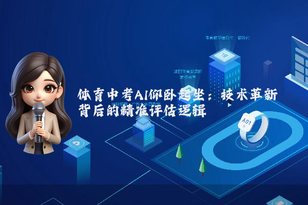 体育中考AI仰卧起坐:技术革新背后的精准评估逻辑