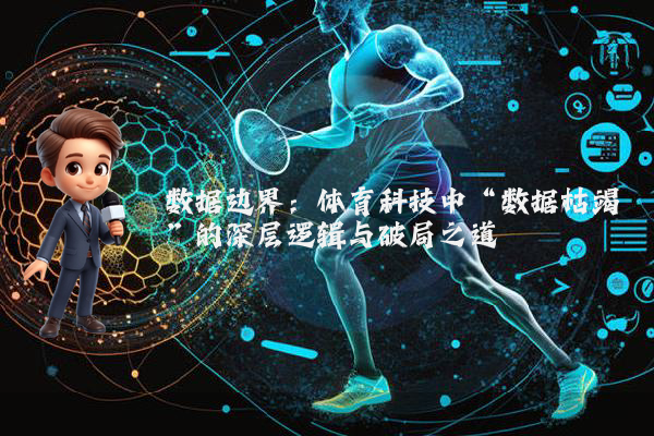 数据边界：体育科技中“数据枯竭”的深层逻辑与破局之道