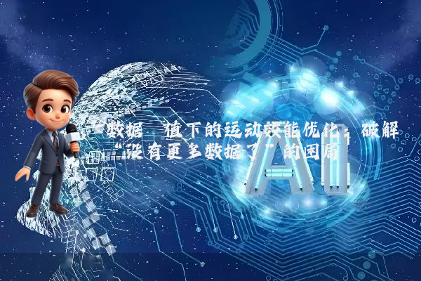 数据阈值下的运动效能优化：破解“没有更多数据了”的困局