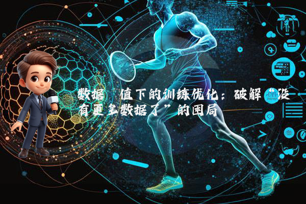 数据阈值下的训练优化：破解“没有更多数据了”的困局