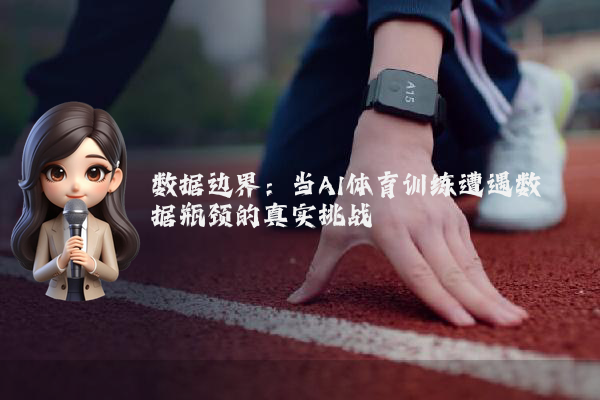 数据边界：当AI体育训练遭遇数据瓶颈的真实挑战