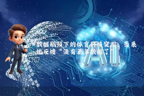 数据瓶颈下的体育科技突围:当系统反馈“没有更多数据了”