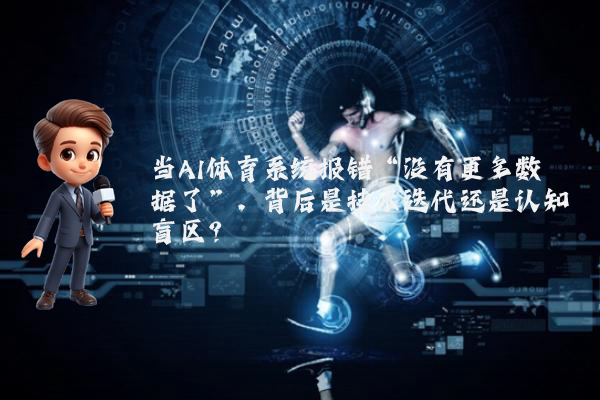 当AI体育系统报错“没有更多数据了”，背后是技术迭代还是认知盲区？