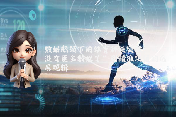 数据瓶颈下的体育科技突破：从“没有更多数据了”到精准决策的底层逻辑