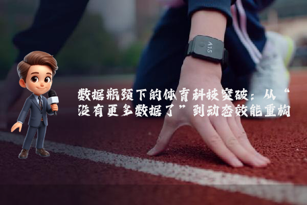 数据瓶颈下的体育科技突破：从“没有更多数据了”到动态效能重构
