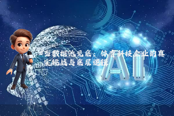 当数据池见底：体育科技企业的真实挑战与底层逻辑