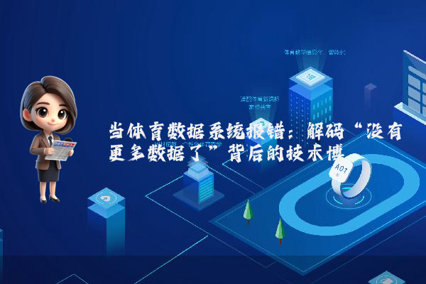 当体育数据系统报错：解码“没有更多数据了”背后的技术博弈
